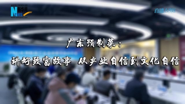 广东预制菜：讲好致富故事 从产业自信到文化自信